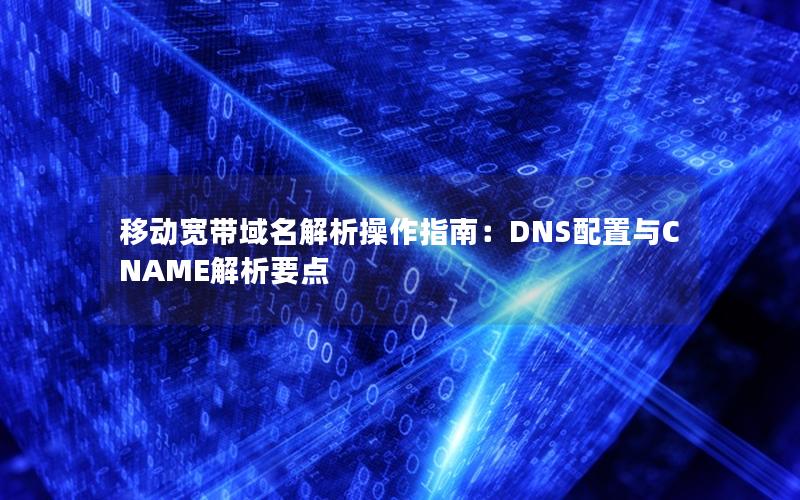 移动宽带域名解析操作指南：DNS配置与CNAME解析要点