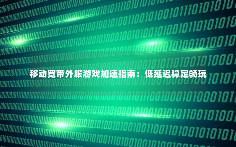 移动宽带外服游戏加速指南：低延迟稳定畅玩