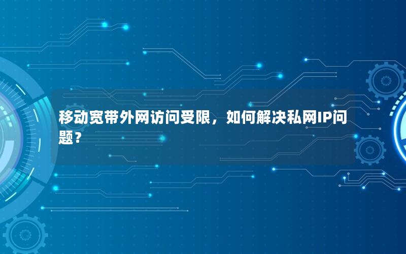 移动宽带外网访问受限，如何解决私网IP问题？