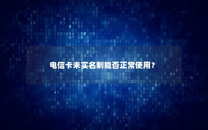 电信卡未实名制能否正常使用？