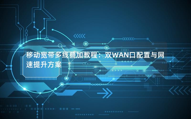 移动宽带多线叠加教程：双WAN口配置与网速提升方案