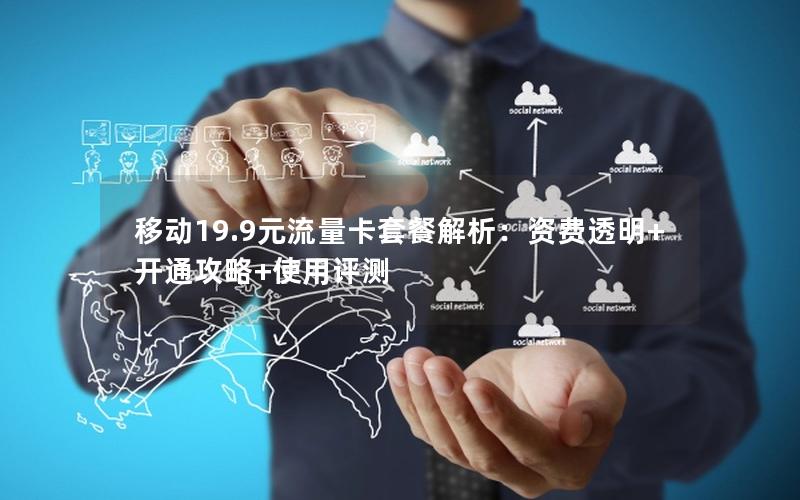 移动19.9元流量卡套餐解析：资费透明+开通攻略+使用评测