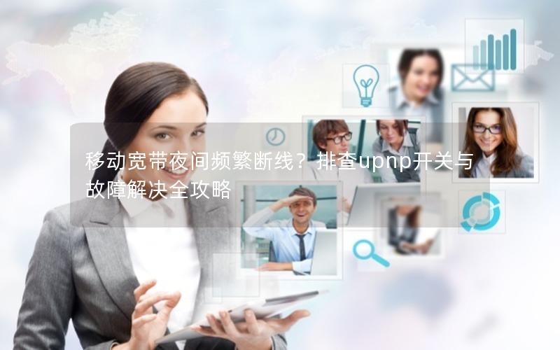 移动宽带夜间频繁断线？排查upnp开关与故障解决全攻略