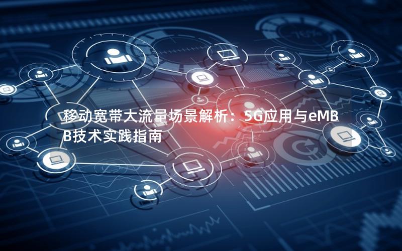 移动宽带大流量场景解析：5G应用与eMBB技术实践指南