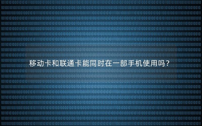 移动卡和联通卡能同时在一部手机使用吗？