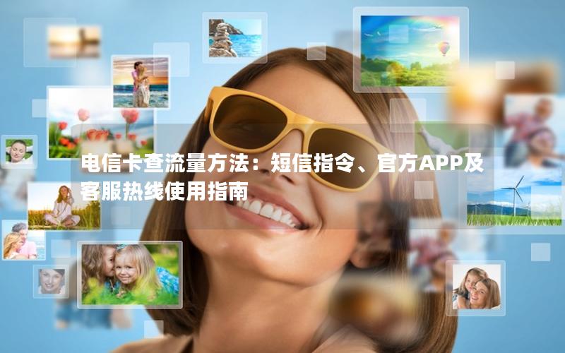 电信卡查流量方法：短信指令、官方APP及客服热线使用指南