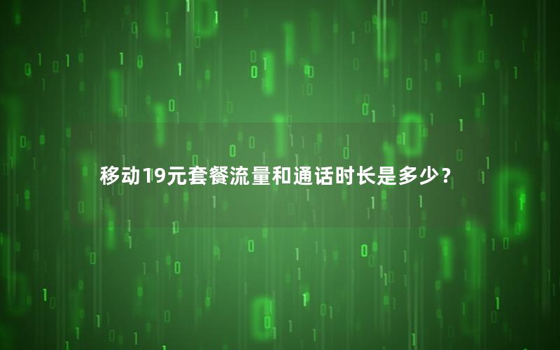 移动19元套餐流量和通话时长是多少？