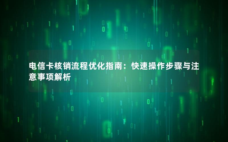 电信卡核销流程优化指南：快速操作步骤与注意事项解析
