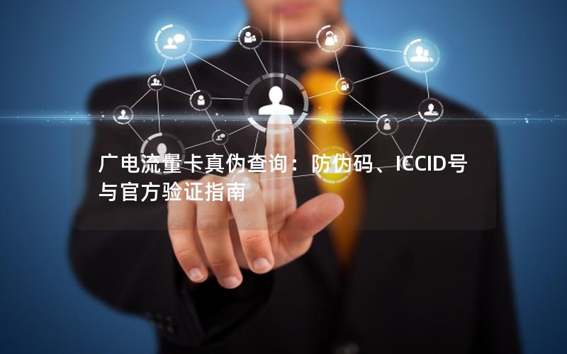 广电流量卡真伪查询：防伪码、ICCID号与官方验证指南