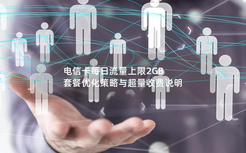 电信卡每日流量上限2GB 套餐优化策略与超量收费说明