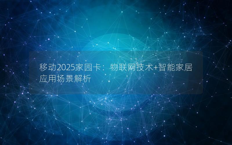移动2025家园卡：物联网技术+智能家居应用场景解析