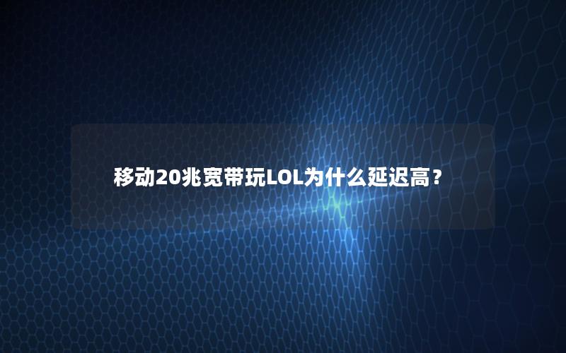 移动20兆宽带玩LOL为什么延迟高？