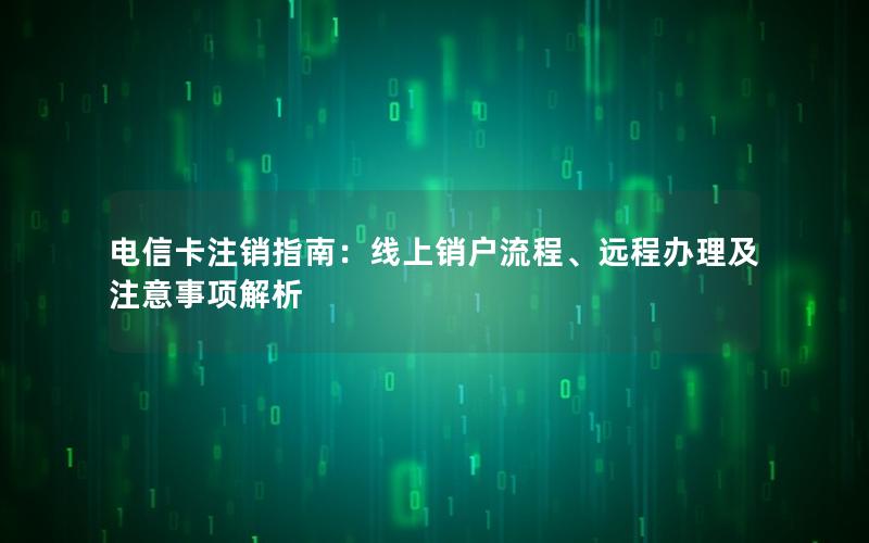 电信卡注销指南：线上销户流程、远程办理及注意事项解析