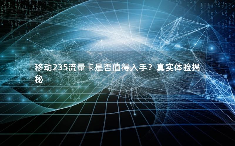 移动235流量卡是否值得入手？真实体验揭秘
