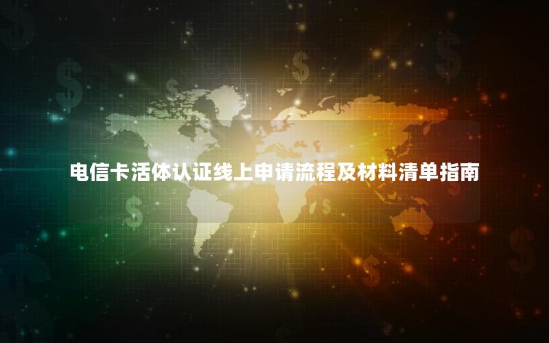 电信卡活体认证线上申请流程及材料清单指南