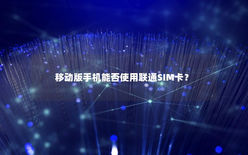 移动版手机能否使用联通SIM卡？