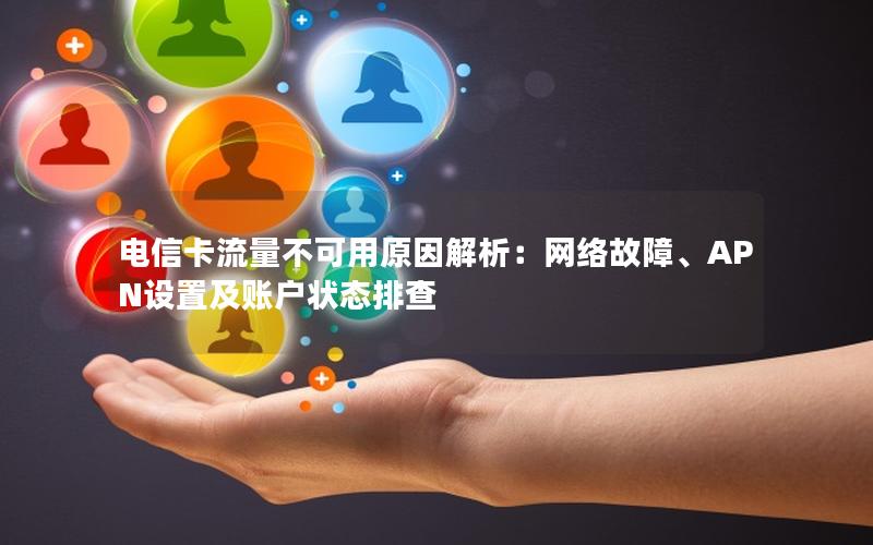 电信卡流量不可用原因解析：网络故障、APN设置及账户状态排查