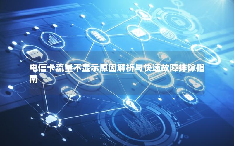 电信卡流量不显示原因解析与快速故障排除指南