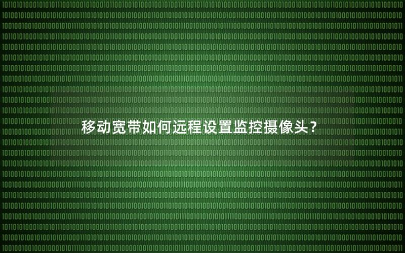 移动宽带如何远程设置监控摄像头？