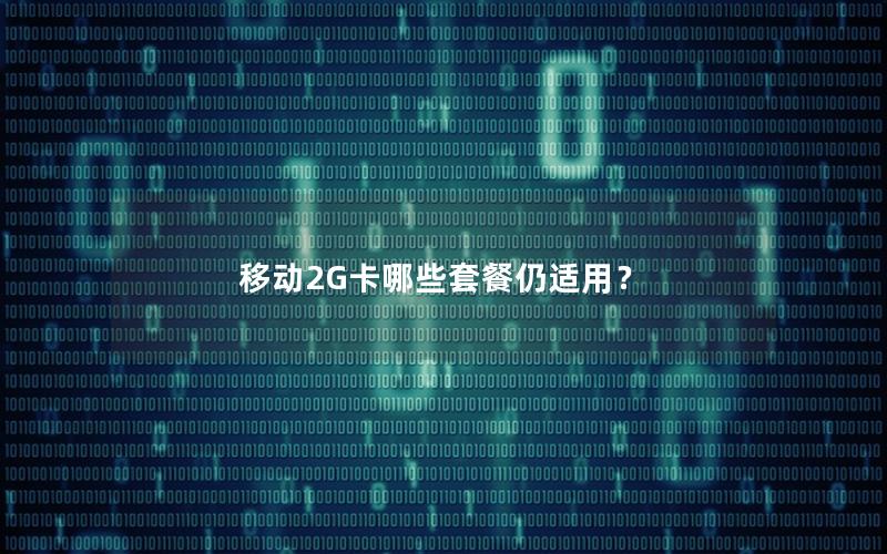 移动2G卡哪些套餐仍适用？