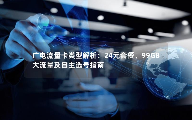 广电流量卡类型解析：24元套餐、99GB大流量及自主选号指南