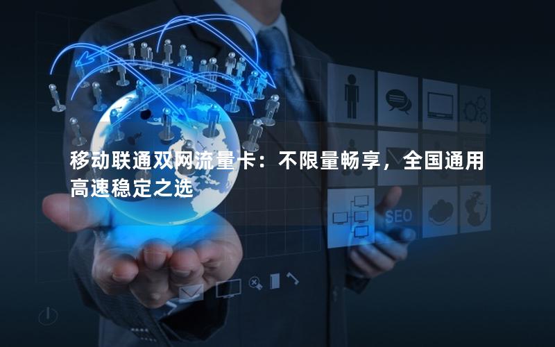 移动联通双网流量卡：不限量畅享，全国通用高速稳定之选