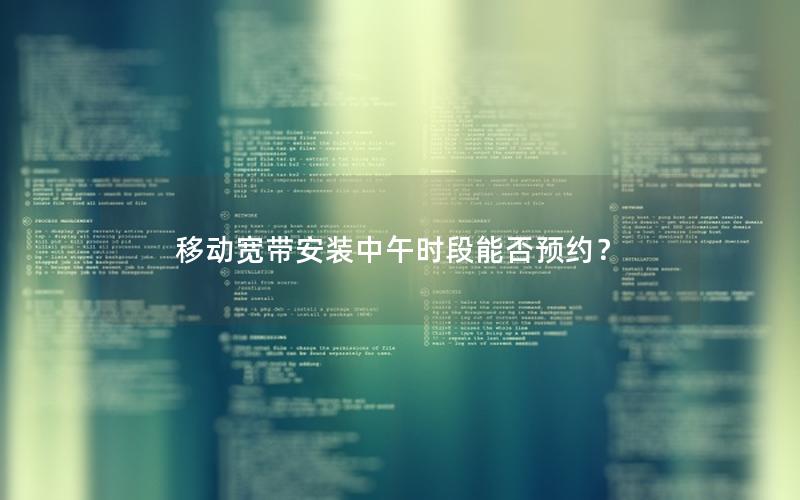 移动宽带安装中午时段能否预约？