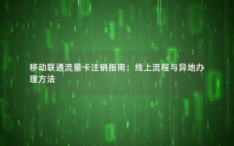 移动联通流量卡注销指南：线上流程与异地办理方法