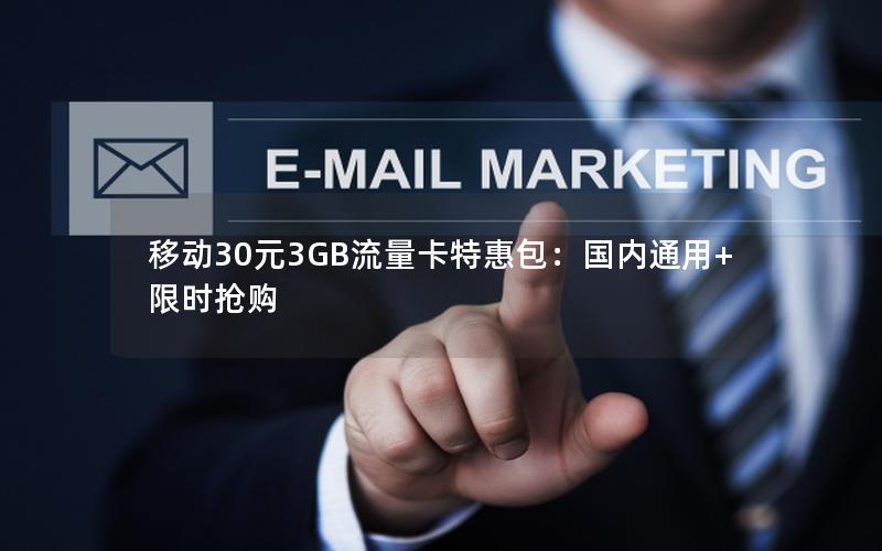 移动30元3GB流量卡特惠包：国内通用+限时抢购