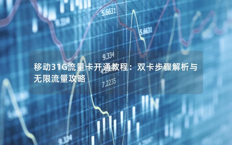 移动31G流量卡开通教程：双卡步骤解析与无限流量攻略