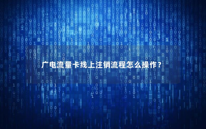 广电流量卡线上注销流程怎么操作？