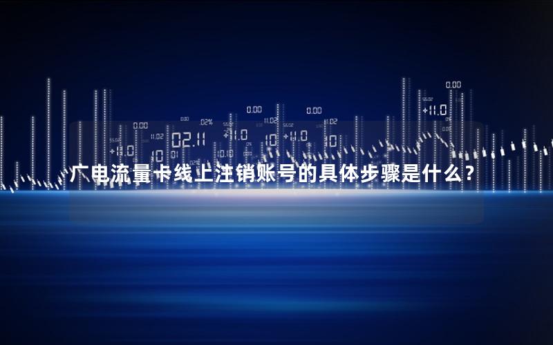 广电流量卡线上注销账号的具体步骤是什么？