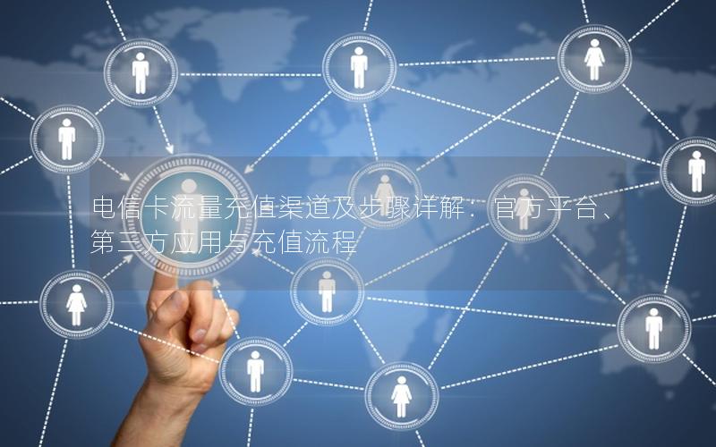 电信卡流量充值渠道及步骤详解：官方平台、第三方应用与充值流程