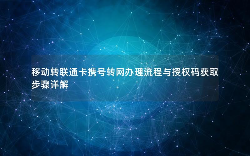移动转联通卡携号转网办理流程与授权码获取步骤详解