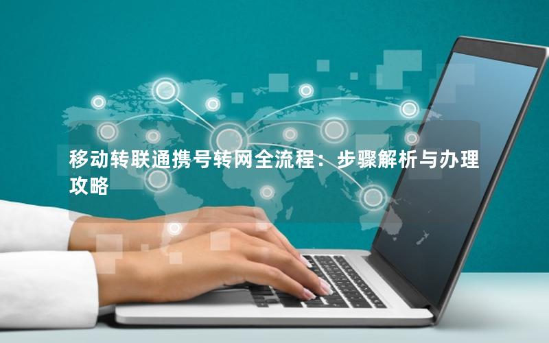 移动转联通携号转网全流程：步骤解析与办理攻略