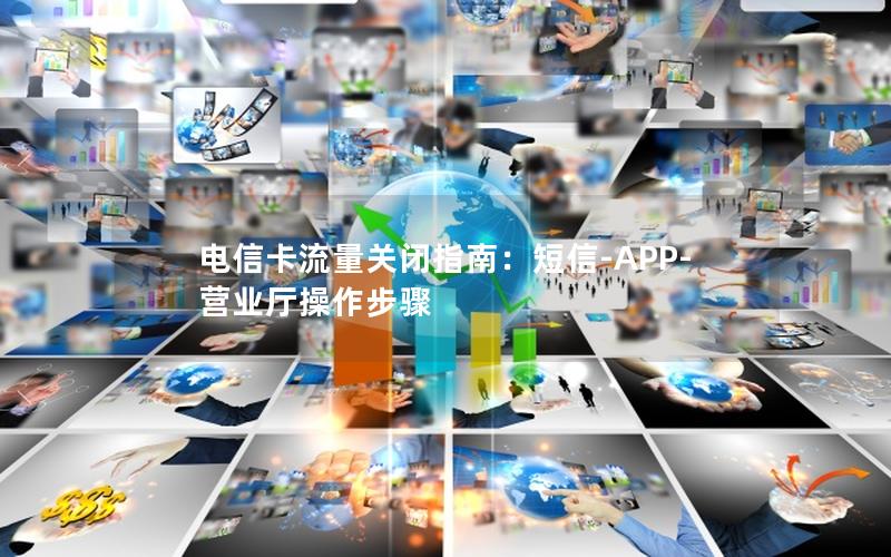 电信卡流量关闭指南：短信-APP-营业厅操作步骤