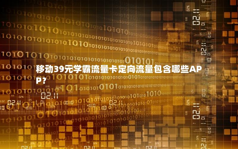 移动39元学霸流量卡定向流量包含哪些APP？