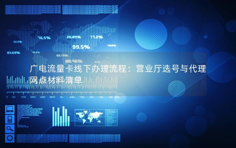 广电流量卡线下办理流程：营业厅选号与代理网点材料清单