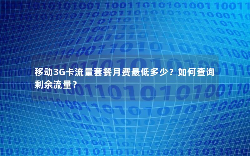 移动3G卡流量套餐月费最低多少？如何查询剩余流量？