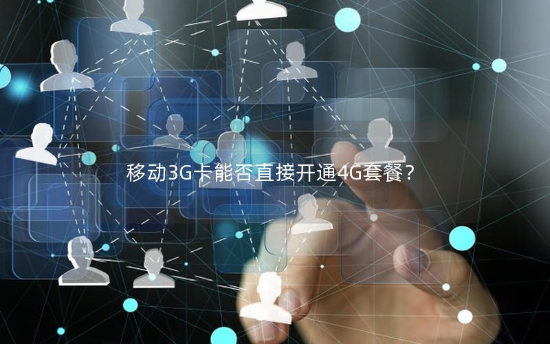 移动3G卡能否直接开通4G套餐？
