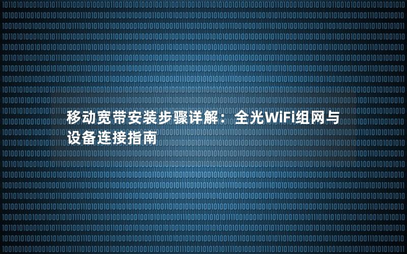 移动宽带安装步骤详解：全光WiFi组网与设备连接指南