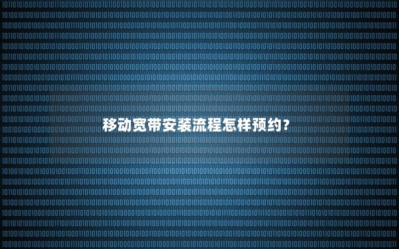 移动宽带安装流程怎样预约？
