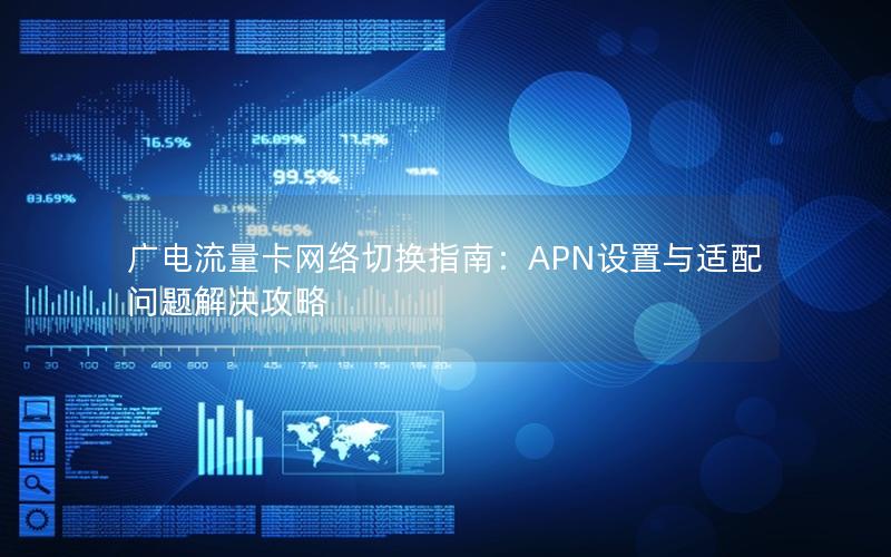 广电流量卡网络切换指南：APN设置与适配问题解决攻略