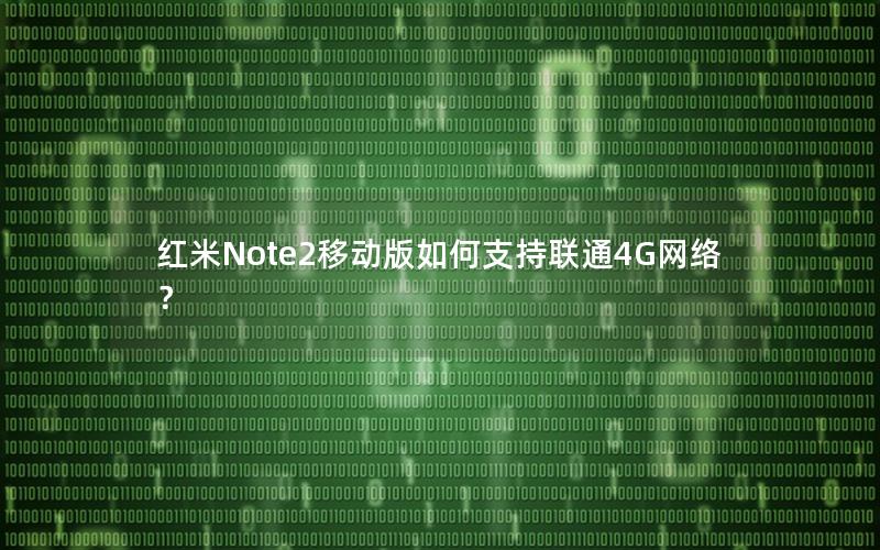 红米Note2移动版如何支持联通4G网络？