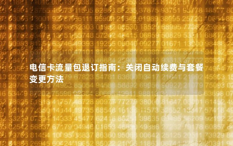电信卡流量包退订指南：关闭自动续费与套餐变更方法