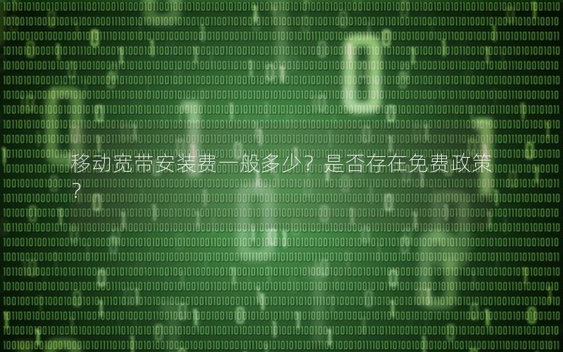 移动宽带安装费一般多少？是否存在免费政策？
