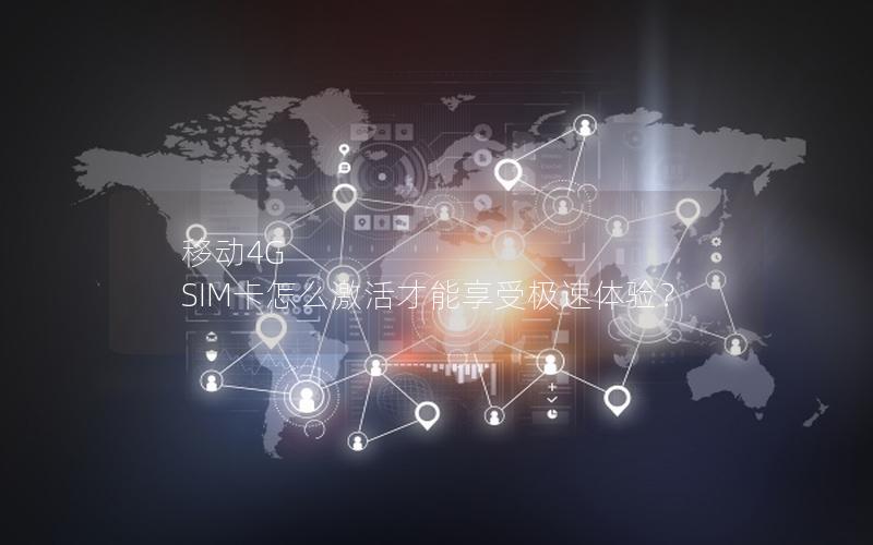 移动4G SIM卡怎么激活才能享受极速体验？