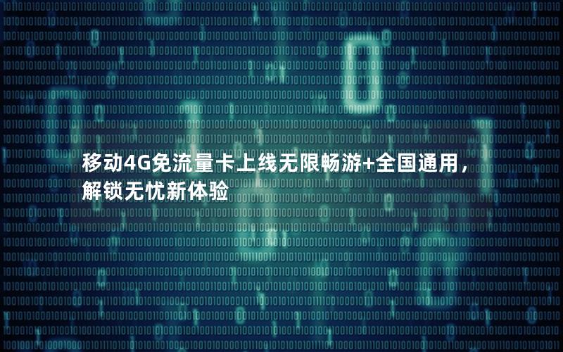 移动4G免流量卡上线无限畅游+全国通用，解锁无忧新体验