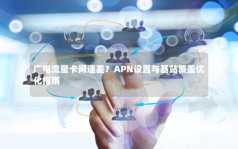 广电流量卡网速差？APN设置与基站覆盖优化指南