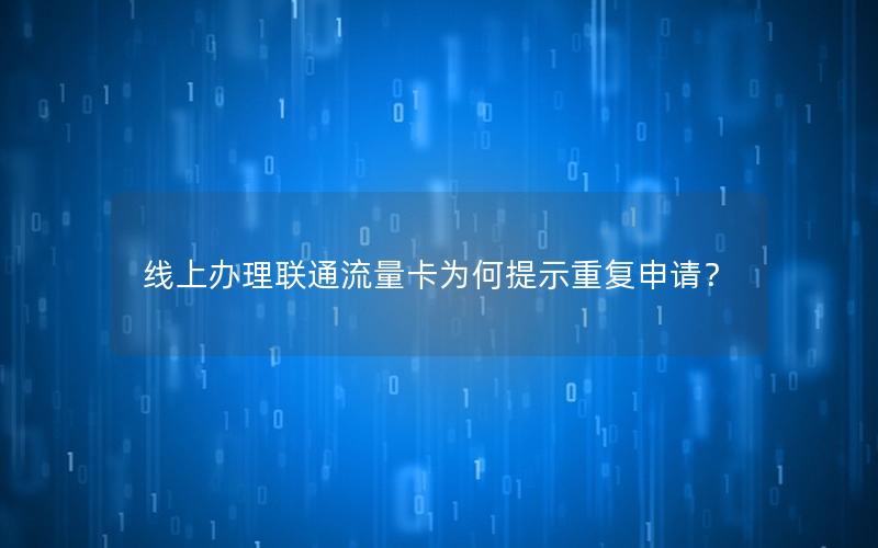 线上办理联通流量卡为何提示重复申请？